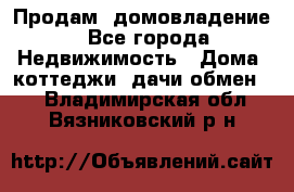 Продам  домовладение - Все города Недвижимость » Дома, коттеджи, дачи обмен   . Владимирская обл.,Вязниковский р-н